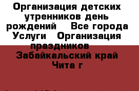 Организация детских утренников,день рождений. - Все города Услуги » Организация праздников   . Забайкальский край,Чита г.